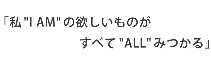私 “I AM” の欲しいものがすべてallみつかる